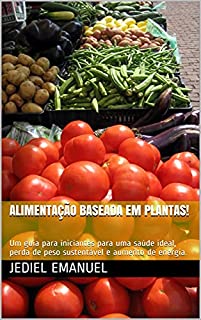 Alimentação baseada em Plantas!: Um guia para iniciantes para uma saúde ideal, perda de peso sustentável e aumento de energia.