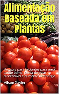Livro Alimentação Baseada em Plantas: Um guia para iniciantes para uma saúde ótima, perda de peso sustentável e aumento de energia