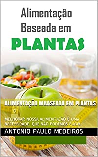 Livro ALIMENTAÇÃO MBASEADA EM PLANTAS: MELHORAR NOSSA ALIMENTAÇÃO É UMA NECESSIDADE. QUE NÃO PODEMOS FUGIR.