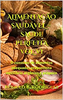 Livro ALIMENTAÇÃO SAUDÁVEL = SAÚDE PERFEITA VOL. VI: O consumo de alimentos adequados proporciona equilíbrio orgânico e psíquico (NUTRIÇÃO Livro 6)