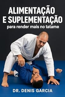 Alimentação e Suplementação para render mais no tatame: Seja Jiu-Jitsu, Judô, Wrestling, Karatê ou MMA, nunca mais perca o gás no treino ou na luta.