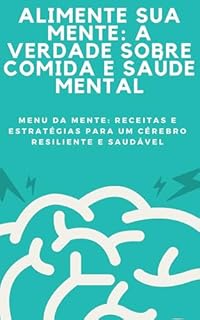 Livro Alimente Sua Mente: A Verdade Sobre Comida e Saúde Mental - O Cardápio do Cérebro: Nutrição Inteligente Para Viver Melhor: Menu da Mente: Receitas e Estratégias para um Cérebro Resiliente e Saudável