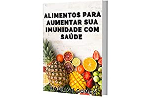 Livro Alimentos para Aumentar Sua Imunidade com Saúde: Chega de ficar doente com facilidade, tudo que você precisa saber está aqui!