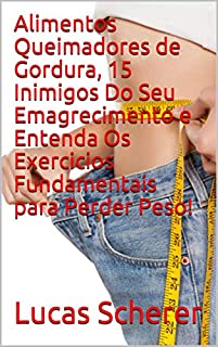 Livro Alimentos Queimadores de Gordura, 15 Inimigos Do Seu Emagrecimento e Entenda Os Exercicios Fundamentais para Perder Peso!