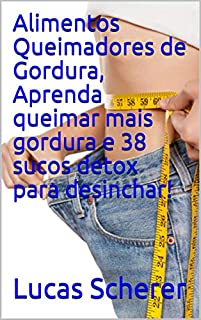 Alimentos Queimadores de Gordura, Aprenda queimar mais gordura e 38 sucos detox para desinchar!