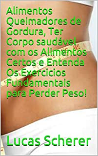 Livro Alimentos Queimadores de Gordura, Ter Corpo saudável com os Alimentos Certos e Entenda Os Exercicios Fundamentais para Perder Peso!
