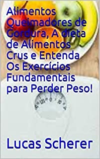 Alimentos Queimadores de Gordura, A dieta de Alimentos Crus e Entenda Os Exercícios Fundamentais para Perder Peso!