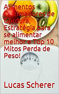 Alimentos Queimadores de Gordura, Estratégia para se alimentar melhor e Top 10 Mitos Perda de Peso!