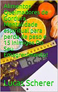 Livro Alimentos Queimadores de Gordura, Mentalidade espiritual para perda de peso e 15 Inimigos Do Seu Emagrecimento!