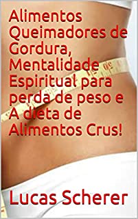 Livro Alimentos Queimadores de Gordura, Mentalidade Espiritual para perda de peso e A dieta de Alimentos Crus!