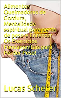 Alimentos Queimadores de Gordura, Mentalidade espiritual para perda de peso e Entenda Os Exercicios Fundamentais para Perder Peso!