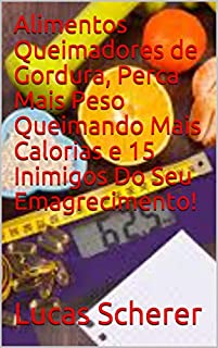 Livro Alimentos Queimadores de Gordura, Perca Mais Peso Queimando Mais Calorias e 15 Inimigos Do Seu Emagrecimento!