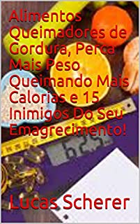 Alimentos Queimadores de Gordura, Perca Mais Peso Queimando Mais Calorias e 15 Inimigos Do Seu Emagrecimento!