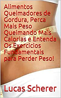 Alimentos Queimadores de Gordura, Perca Mais Peso Queimando Mais Calorias e Entenda Os Exercicios Fundamentais para Perder Peso!