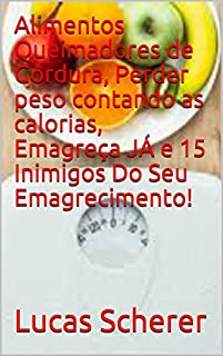 Alimentos Queimadores de Gordura, Perder peso contando as calorias, Emagreça JÁ e 15 Inimigos Do Seu Emagrecimento!