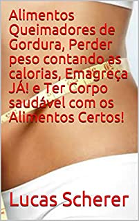 Livro Alimentos Queimadores de Gordura, Perder peso contando as calorias, Emagreça JÁ! e Ter Corpo saudável com os Alimentos Certos!