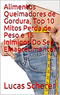 Alimentos Queimadores de Gordura, Top 10 Mitos Perda de Peso e 15 Inimigos Do Seu Emagrecimento!