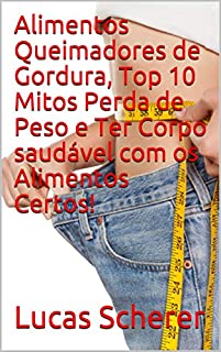 Livro Alimentos Queimadores de Gordura, Top 10 Mitos Perda de Peso e Ter Corpo saudável com os Alimentos Certos!