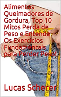 Livro Alimentos Queimadores de Gordura, Top 10 Mitos Perda de Peso e Entenda Os Exercicios Fundamentais para Perder Peso!