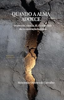 QUANDO A ALMA ADOECE: Depressão, ciência, fé e a travessia da reconstrução humana
