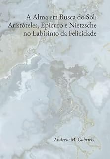 Livro A Alma Em Busca Do Sol: Aristóteles, Epicuro E Nietzsche No Labirinto Da Felicidade