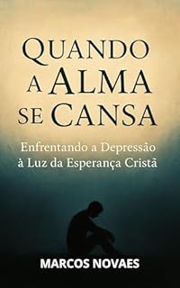 Quando a Alma se Cansa: Enfrentando a Depressão à Luz da Esperança Cristã