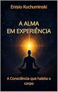 A ALMA EM EXPERIÊNCIA: A Consciência que habita o corpo