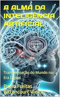 Livro A ALMA DA INTELIGÊNCIA ARTIFICIAL: Transformação do Mundo na Era Digital (TRANSIÇÃO PLANETÁRIA - DESPERTAR DA CONSCIÊNCIA - CONEXÃO ESPIRITUAL)