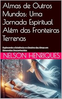 Livro Almas de Outros Mundos: Uma Jornada Espiritual Além das Fronteiras Terrenas: Explorando a Existência e o Destino das Almas em Dimensões Desconhecidas