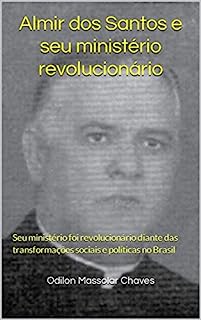 Almir dos Santos e seu ministério revolucionário: Seu ministério foi revolucionário diante das transformações sociais e políticas no Brasil