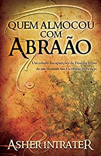 Livro QUEM ALMOÇOU COM ABRAÃO?: Um estudo das aparições de Deus na forma de um Homem nas Escrituras Hebraicas