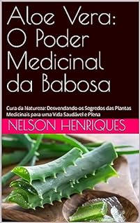 Livro Aloe Vera: O Poder Medicinal da Babosa: Cura da Natureza: Desvendando os Segredos das Plantas Medicinais para uma Vida Saudável e Plena