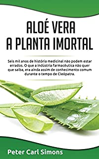 Livro Aloé Vera - a planta imortal: Seis mil anos de história medicinal não podem estar errados.  O que a indústria farmacêutica não quer que saiba, era ainda assim de conhecimento comum durante o tempo de