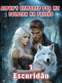 Alpha's Remorso Por Me Colocar na Prisão 1: Escuridão