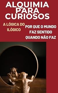 Livro Alquimia para curiosos: A Lógica do Ilógico - Por Que o Mundo Faz Sentido Quando Não Faz