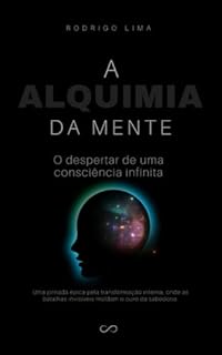 A Alquimia da Mente: O despertar de uma consciência infinita: Uma jornada épica pela transformação interna, onde as batalhas invisíveis moldam o ouro da sabedoria