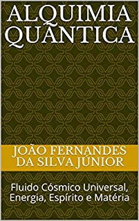 Livro ALQUIMIA QUÂNTICA: Fluido Cósmico Universal, Energia, Espírito e Matéria