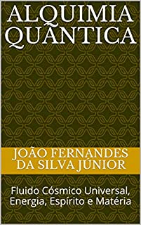 ALQUIMIA QUÂNTICA: Fluido Cósmico Universal, Energia, Espírito e Matéria