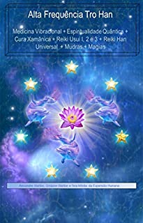 Livro Alta Frequência Tro Han              : Medicina Vibracional + Espiritualidade Quântica + Cura Xamânica +  Reiki Usui I, 2 e 3 + Reiki Han Universal  + ... + Magias (Teia Infinita da Expansão Humana)