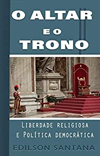 Livro O ALTAR E O TRONO: Liberdade religiosa e Política democrática
