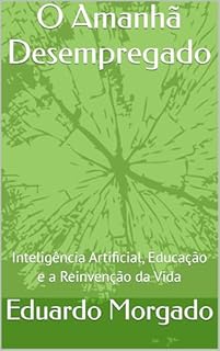 Livro O Amanhã Desempregado: Inteligência Artificial, Educação e a Reinvenção da Vida