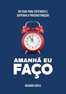 Livro Amanhã Eu Faço: Um Guia para Entender e Superar a Procrastinação