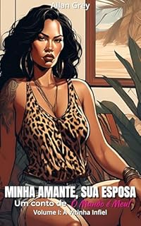Livro Minha Amante, Sua Esposa - Um Conto Erótico de O Mundo é Meu! : Volume I: A Vizinha Infiel