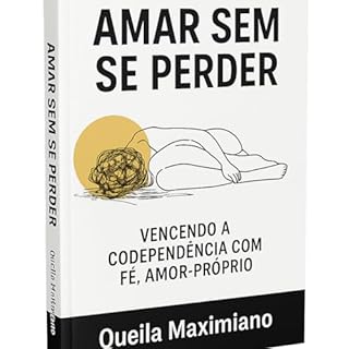 AMAR SEM SE PERDER: VENCENDO A CODEPENDÊNCIA EMOCIONAL