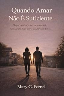 Quando Amar Não é Suficiente : O que muitos pais vivem quando não sabem mais como ajudar seus filhos