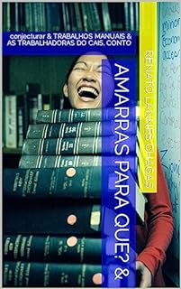 Livro AMARRAS PARA QUE? &: conjecturar & TRABALHOS MANUAIS & AS TRABALHADORAS DO CAIS, CONTO