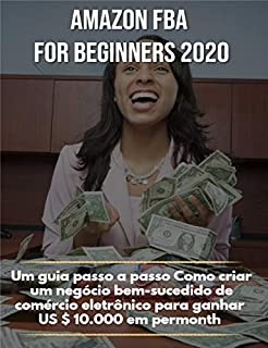 Livro Amazon FBA for beginners 2020: Um guia passo a passo Como criar um negócio bem-sucedido de comércio eletrônico para ganhar US $ 10.000 em permonth