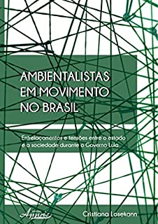 Livro Ambientalistas em Movimento no Brasil: Entrelaçamentos e Tensões Entre o Estado e a Sociedade Durante o Governo Lula