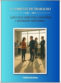 Livro O Ambiente de Trabalho: Lições Reais sobre Ética, Convivência e Maturidade Profissional