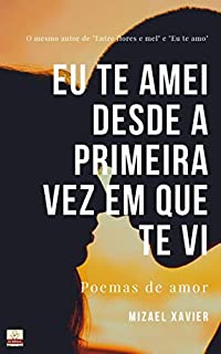 Livro EU TE AMEI DESDE A PRIMEIRA VEZ EM QUE TE VI: Poemas de amor